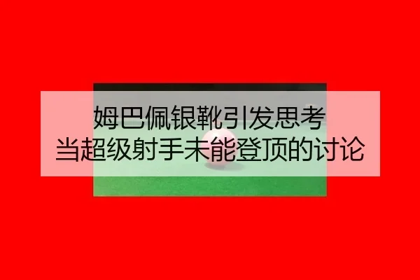 姆巴佩银靴引发思考 当超级射手未能登顶的讨论